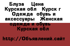 Блуза  › Цена ­ 400 - Курская обл., Курск г. Одежда, обувь и аксессуары » Женская одежда и обувь   . Курская обл.